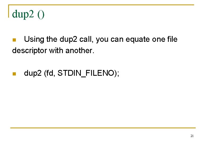 dup 2 () Using the dup 2 call, you can equate one file descriptor