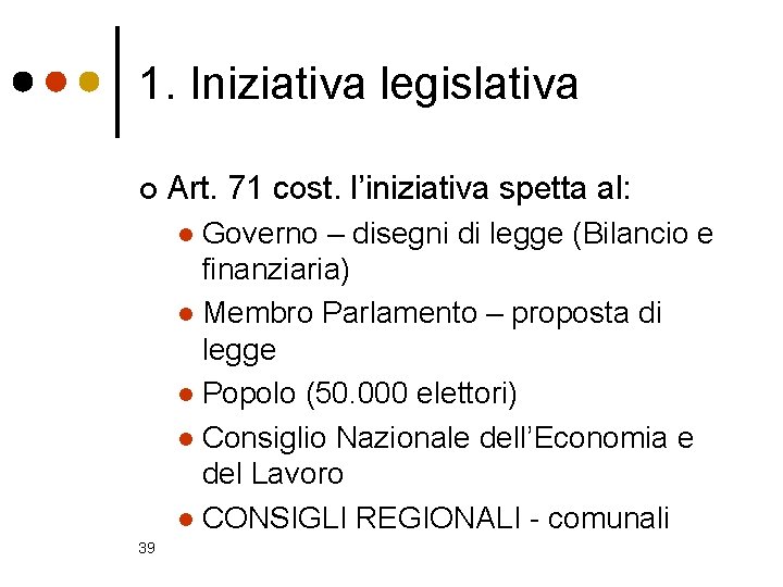 1. Iniziativa legislativa ¢ Art. 71 cost. l’iniziativa spetta al: Governo – disegni di