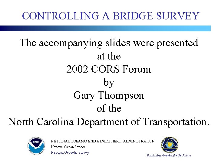 CONTROLLING A BRIDGE SURVEY The accompanying slides were presented at the 2002 CORS Forum CONTROLLING A BRIDGE SURVEY The accompanying slides were presented at the 2002 CORS Forum