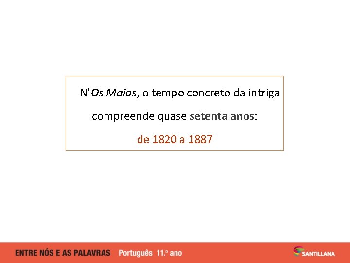 N’Os Maias, o tempo concreto da intriga compreende quase setenta anos: de 1820 a