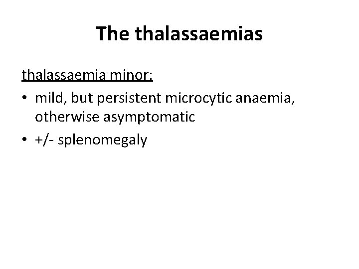 The thalassaemias thalassaemia minor: • mild, but persistent microcytic anaemia, otherwise asymptomatic • +/- The thalassaemias thalassaemia minor: • mild, but persistent microcytic anaemia, otherwise asymptomatic • +/-