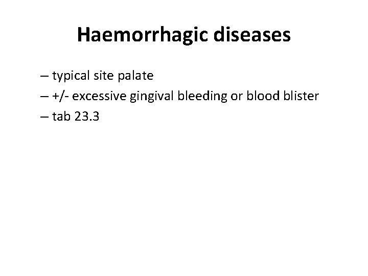 Haemorrhagic diseases – typical site palate – +/- excessive gingival bleeding or blood blister Haemorrhagic diseases – typical site palate – +/- excessive gingival bleeding or blood blister
