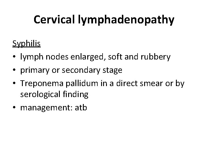 Cervical lymphadenopathy Syphilis • lymph nodes enlarged, soft and rubbery • primary or secondary Cervical lymphadenopathy Syphilis • lymph nodes enlarged, soft and rubbery • primary or secondary