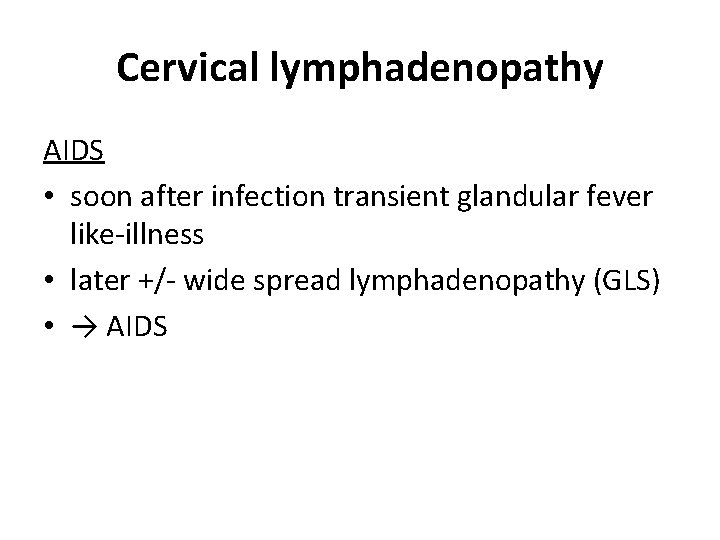 Cervical lymphadenopathy AIDS • soon after infection transient glandular fever like-illness • later +/- Cervical lymphadenopathy AIDS • soon after infection transient glandular fever like-illness • later +/-