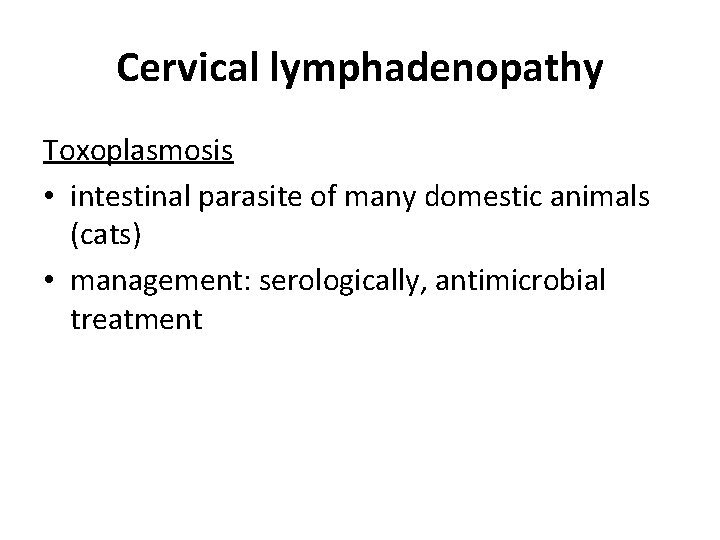 Cervical lymphadenopathy Toxoplasmosis • intestinal parasite of many domestic animals (cats) • management: serologically, Cervical lymphadenopathy Toxoplasmosis • intestinal parasite of many domestic animals (cats) • management: serologically,
