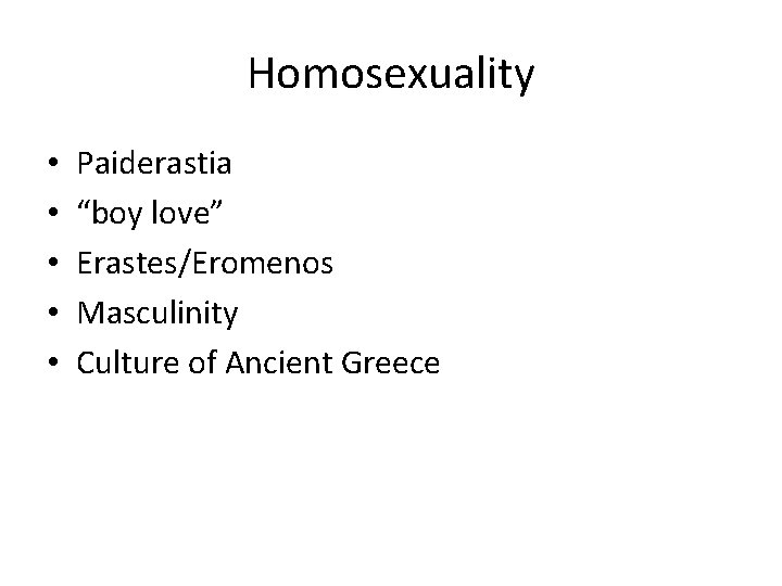 Homosexuality • • • Paiderastia “boy love” Erastes/Eromenos Masculinity Culture of Ancient Greece Homosexuality • • • Paiderastia “boy love” Erastes/Eromenos Masculinity Culture of Ancient Greece