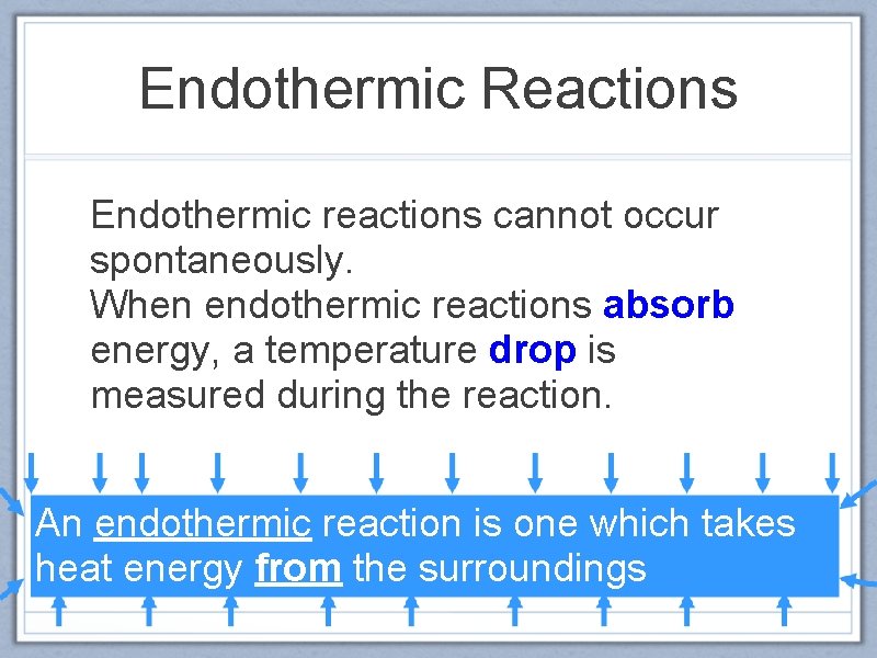 Endothermic Reactions Endothermic reactions cannot occur spontaneously. When endothermic reactions absorb energy, a temperature
