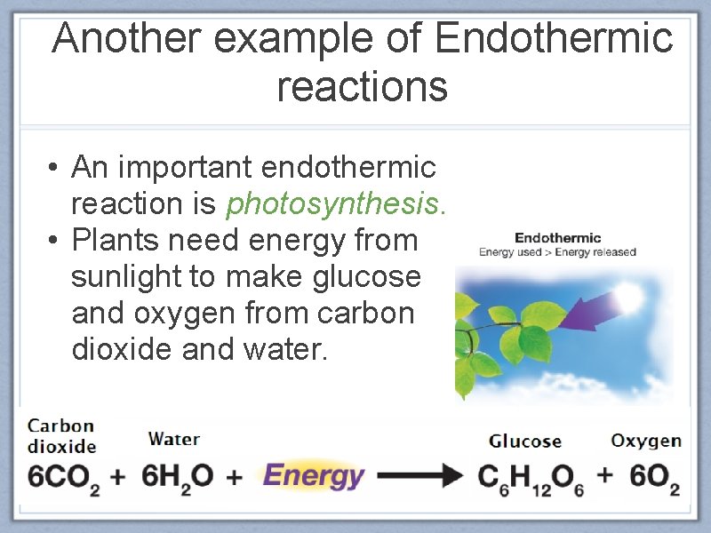 Another example of Endothermic reactions • An important endothermic reaction is photosynthesis. • Plants