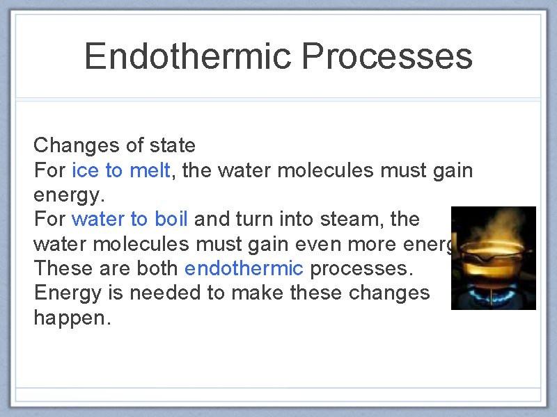 Endothermic Processes Changes of state For ice to melt, the water molecules must gain