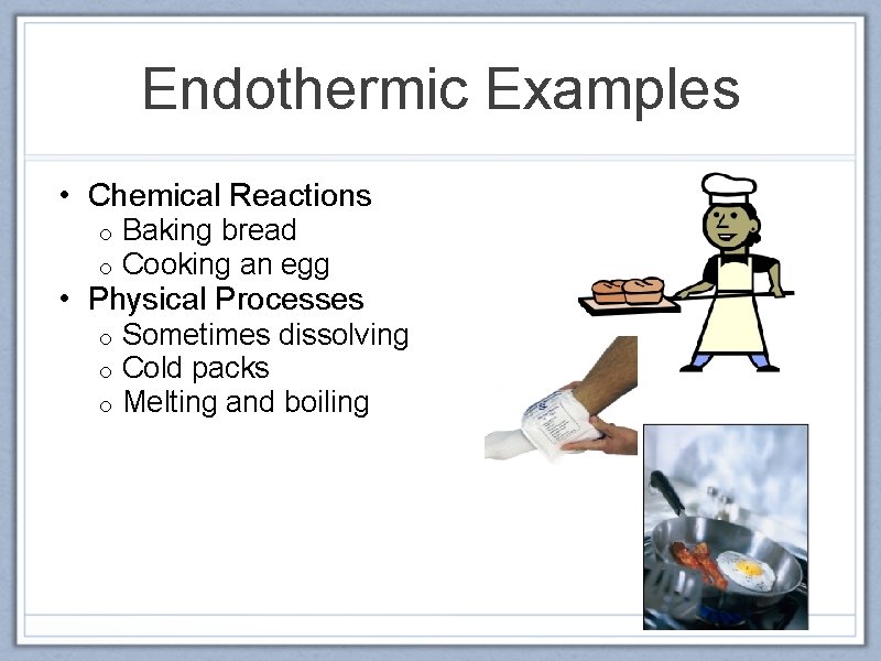 Endothermic Examples • Chemical Reactions o o Baking bread Cooking an egg o o