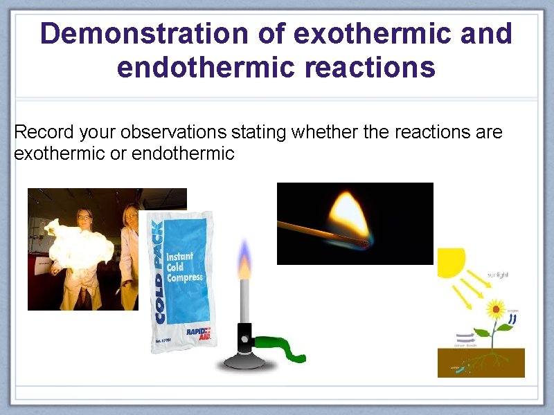 Demonstration of exothermic and endothermic reactions Record your observations stating whether the reactions are