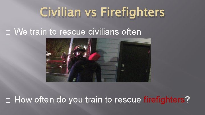Civilian vs Firefighters � We train to rescue civilians often � How often do Civilian vs Firefighters � We train to rescue civilians often � How often do