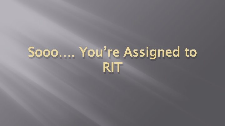 Sooo…. You’re Assigned to RIT Sooo…. You’re Assigned to RIT