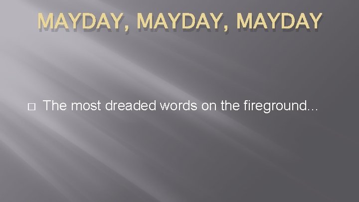 MAYDAY, MAYDAY � The most dreaded words on the fireground… MAYDAY, MAYDAY � The most dreaded words on the fireground…