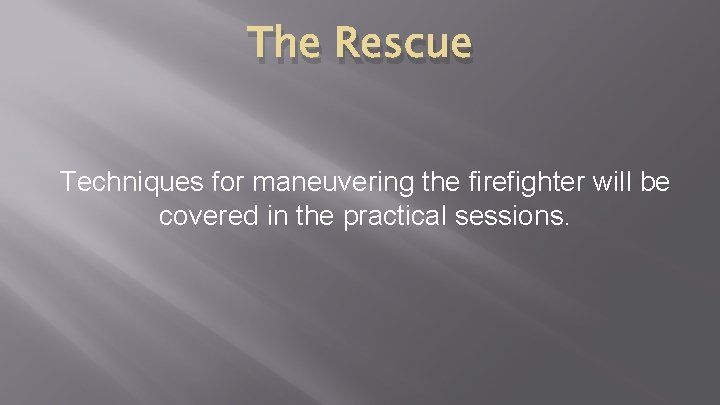 The Rescue Techniques for maneuvering the firefighter will be covered in the practical sessions. The Rescue Techniques for maneuvering the firefighter will be covered in the practical sessions.