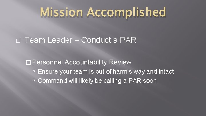 Mission Accomplished � Team Leader – Conduct a PAR � Personnel Accountability Review Ensure Mission Accomplished � Team Leader – Conduct a PAR � Personnel Accountability Review Ensure
