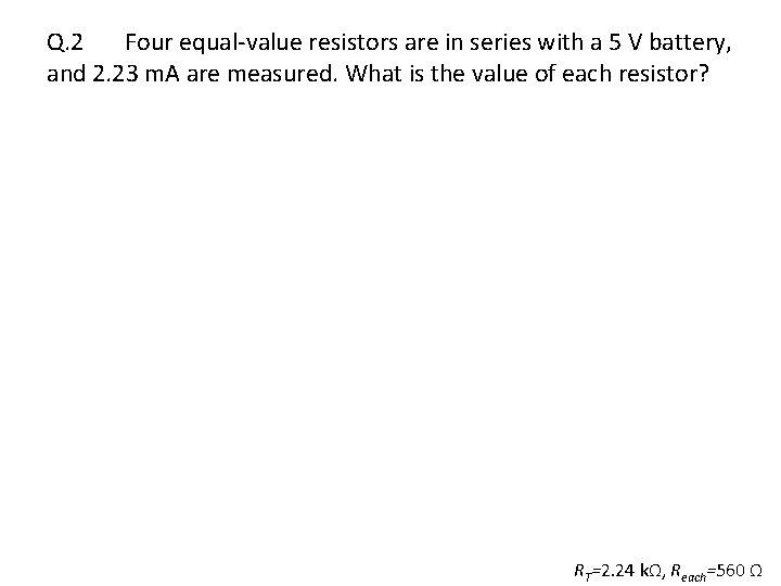 Q. 2 Four equal-value resistors are in series with a 5 V battery, and