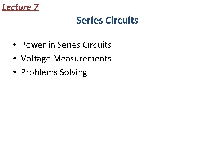 Lecture 7 Series Circuits • Power in Series Circuits • Voltage Measurements • Problems