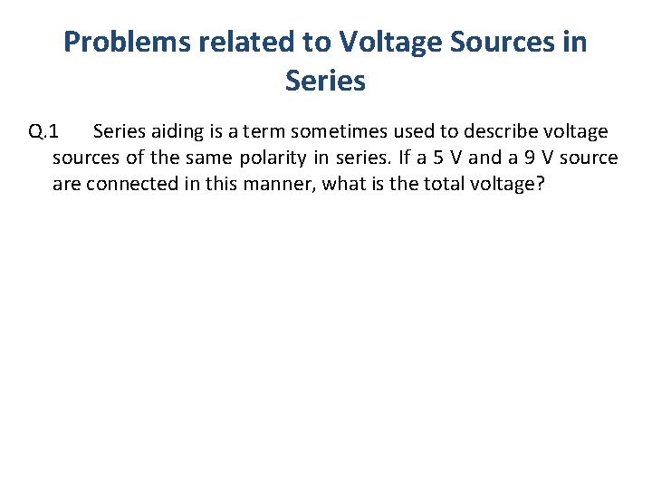 Problems related to Voltage Sources in Series Q. 1 Series aiding is a term
