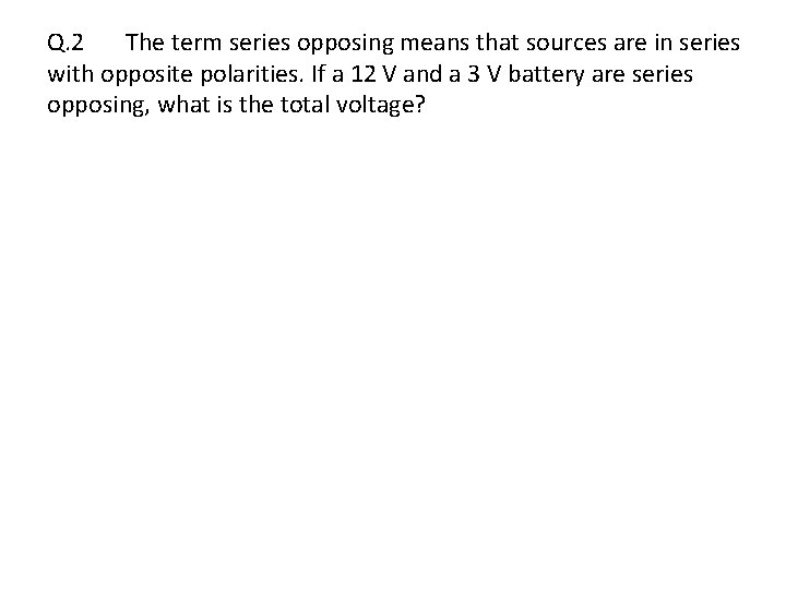 Q. 2 The term series opposing means that sources are in series with opposite