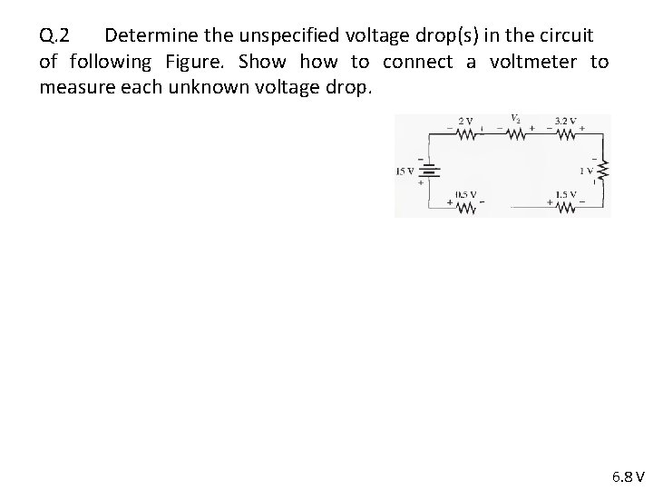 Q. 2 Determine the unspecified voltage drop(s) in the circuit of following Figure. Show