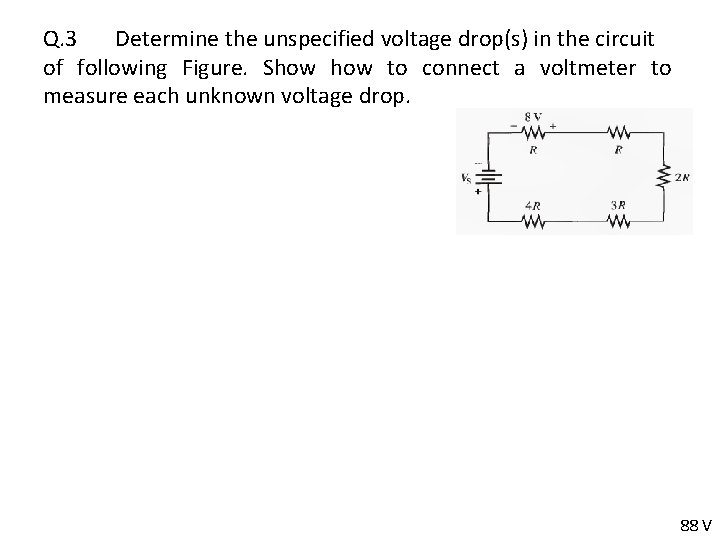 Q. 3 Determine the unspecified voltage drop(s) in the circuit of following Figure. Show
