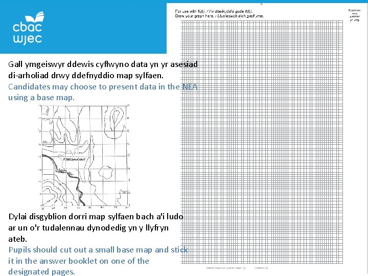 Gall ymgeiswyr ddewis cyflwyno data yn yr asesiad di-arholiad drwy ddefnyddio map sylfaen. Candidates