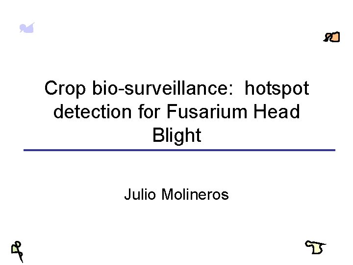 Crop bio-surveillance: hotspot detection for Fusarium Head Blight Julio Molineros 