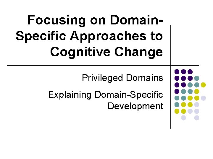 Focusing on Domain. Specific Approaches to Cognitive Change Privileged Domains Explaining Domain-Specific Development Focusing on Domain. Specific Approaches to Cognitive Change Privileged Domains Explaining Domain-Specific Development
