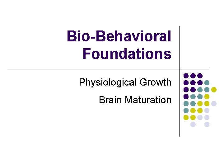 Bio-Behavioral Foundations Physiological Growth Brain Maturation Bio-Behavioral Foundations Physiological Growth Brain Maturation
