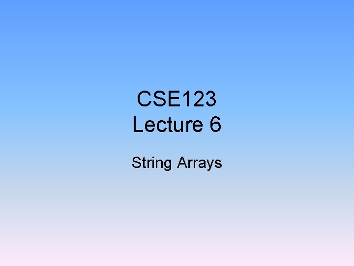 CSE 123 Lecture 6 String Arrays 