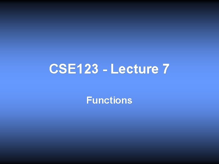 CSE 123 - Lecture 7 Functions 