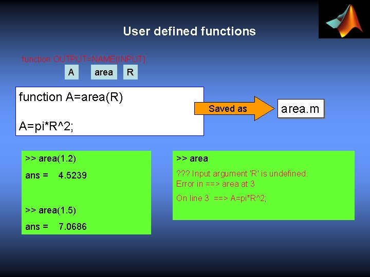 User defined functions function OUTPUT=NAME(INPUT) A area R function A=area(R) Saved as area. m