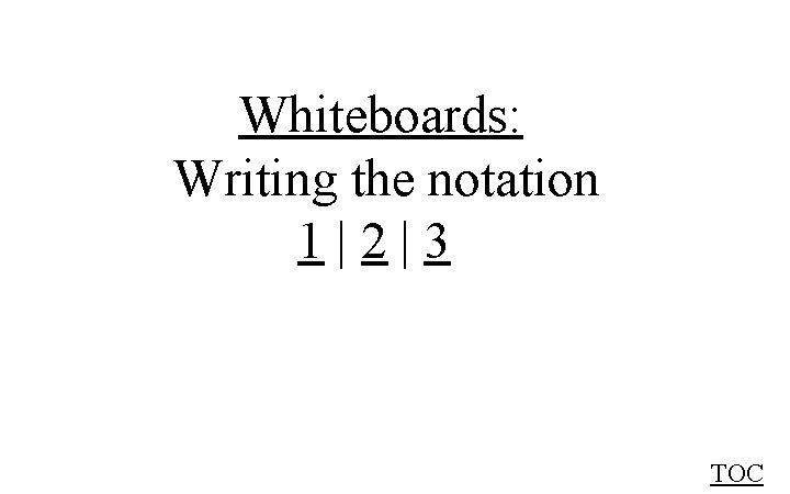 Whiteboards: Writing the notation 1|2|3 TOC 