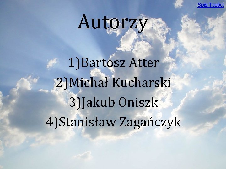 Spis Treści Autorzy 1)Bartosz Atter 2)Michał Kucharski 3)Jakub Oniszk 4)Stanisław Zagańczyk 