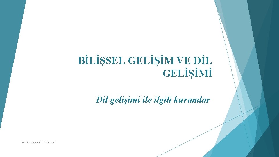 BİLİŞSEL GELİŞİM VE DİL GELİŞİMİ Dil gelişimi ile ilgili kuramlar Prof. Dr. Aynur BÜTÜN