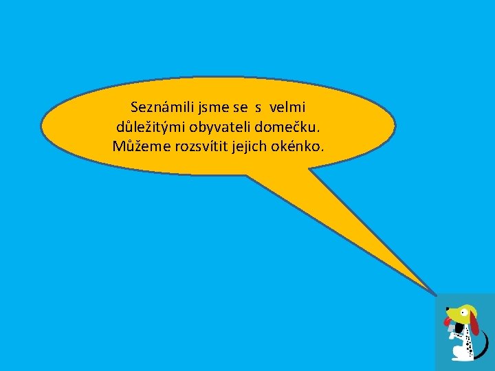 Seznámili jsme se s velmi důležitými obyvateli domečku. Můžeme rozsvítit jejich okénko. 