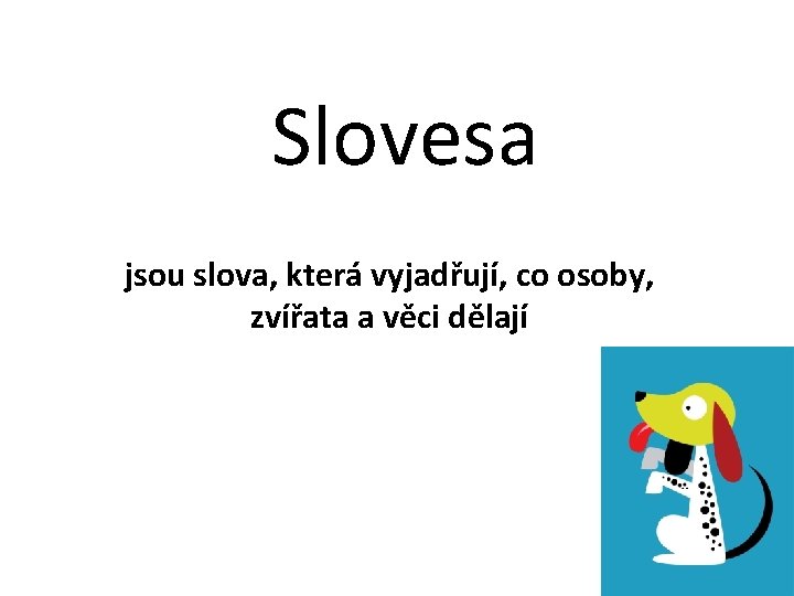 Slovesa jsou slova, která vyjadřují, co osoby, zvířata a věci dělají 