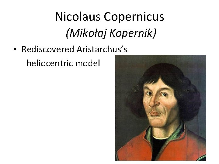 Nicolaus Copernicus (Mikołaj Kopernik) • Rediscovered Aristarchus’s heliocentric model 