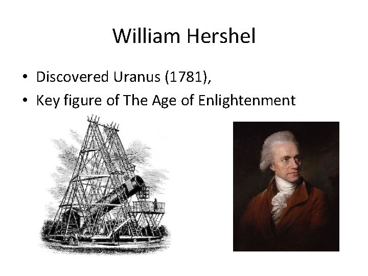 William Hershel • Discovered Uranus (1781), • Key figure of The Age of Enlightenment