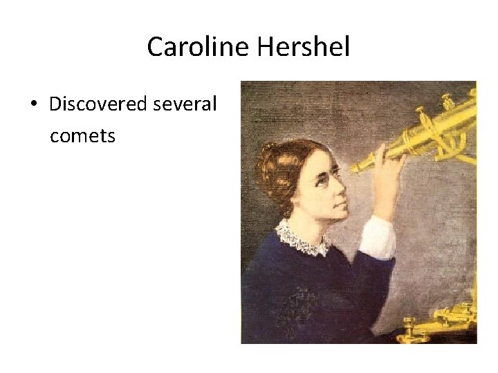 Caroline Hershel • Discovered several comets 