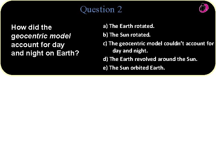 Question 2 How did the geocentric model account for day and night on Earth?