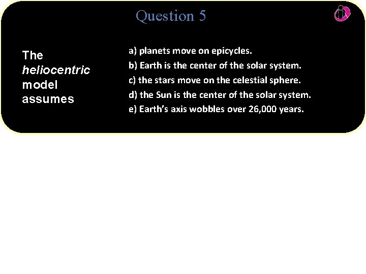 Question 5 The heliocentric model assumes a) planets move on epicycles. b) Earth is