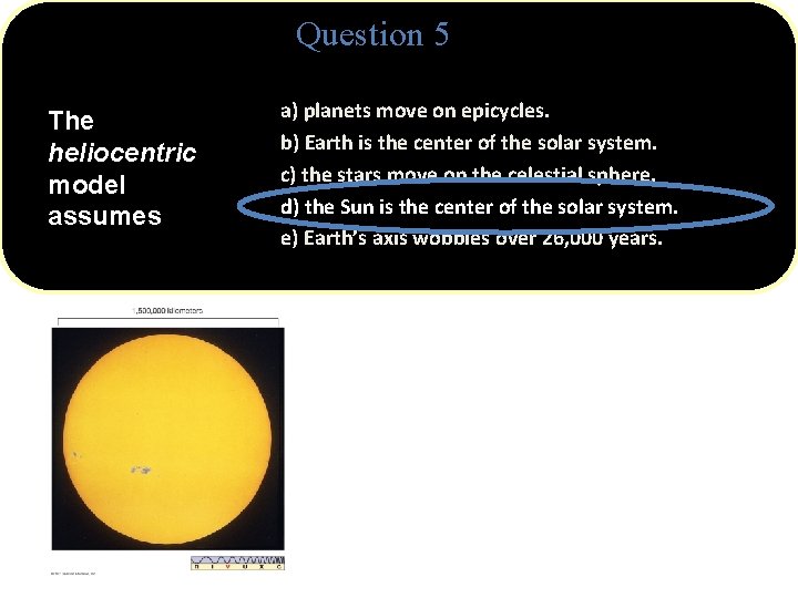 Question 5 The heliocentric model assumes a) planets move on epicycles. b) Earth is