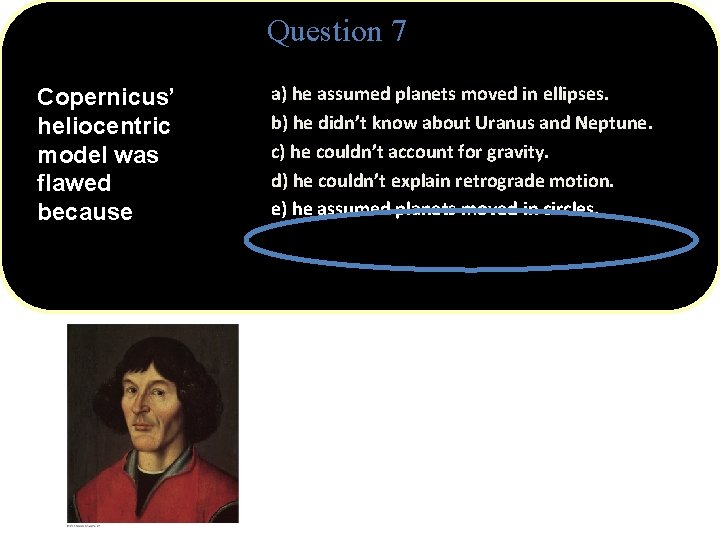 Question 7 Copernicus’ heliocentric model was flawed because a) he assumed planets moved in