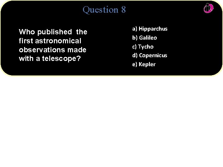 Question 8 Who published the first astronomical observations made with a telescope? a) Hipparchus