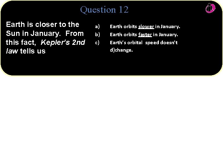 Question 12 Earth is closer to the Sun in January. From this fact, Kepler’s
