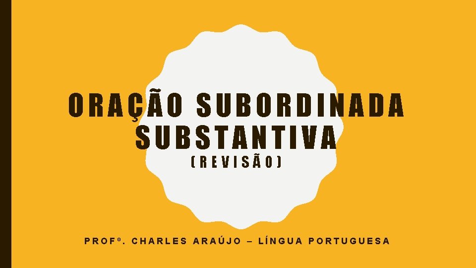 ORAÇÃO SUBORDINADA SUBSTANTIVA (REVISÃO) PROFº. CHARLES ARAÚJO – LÍNGUA PORTUGUESA 