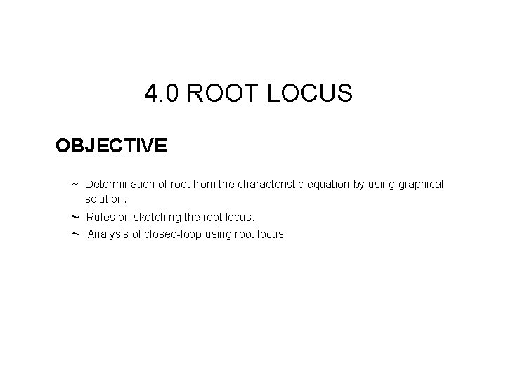 4. 0 ROOT LOCUS OBJECTIVE ~ Determination of root from the characteristic equation by