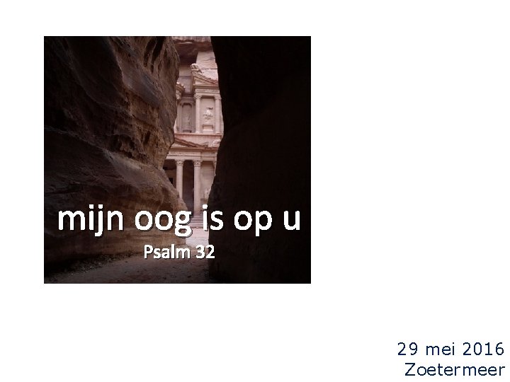 mijn oog is op u Psalm 32 29 mei 2016 Zoetermeer 